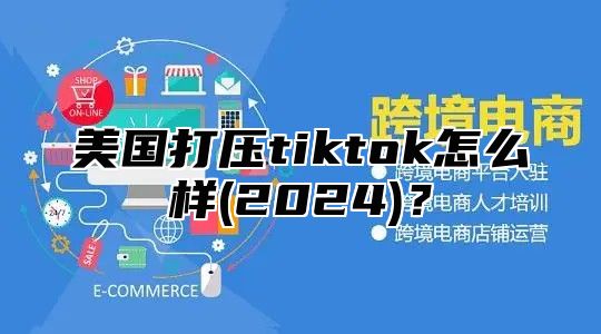 美国打压tiktok怎么样(2025)？