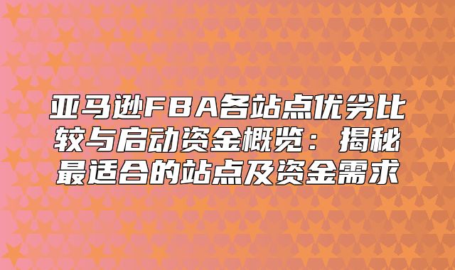 亚马逊FBA各站点优劣比较与启动资金概览：揭秘最适合的站点及资金需求