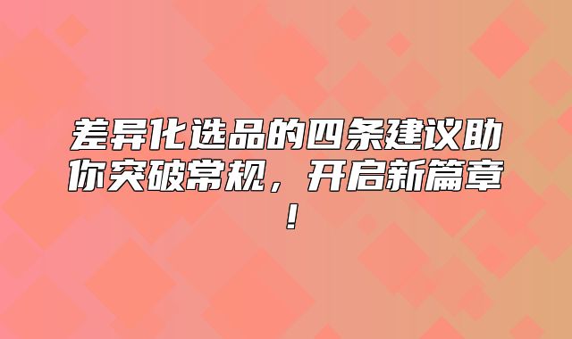 差异化选品的四条建议助你突破常规，开启新篇章！