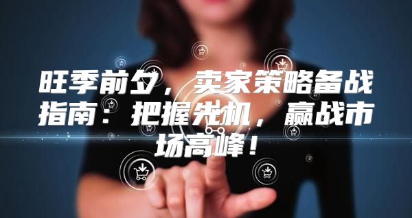 旺季前夕，卖家策略备战指南：把握先机，赢战市场高峰！
