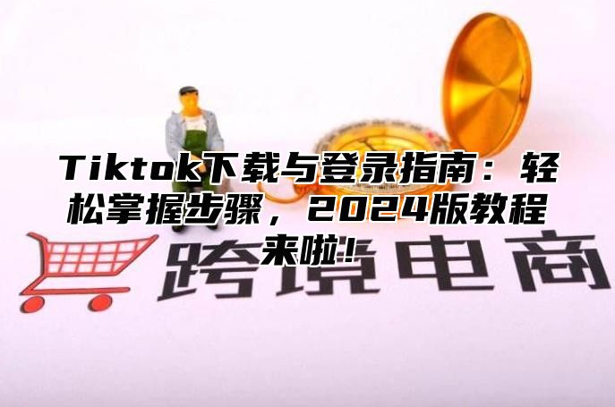 Tiktok下载与登录指南：轻松掌握步骤，2025版教程来啦！