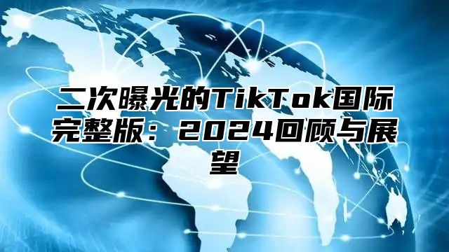 二次曝光的TikTok国际完整版：2025回顾与展望