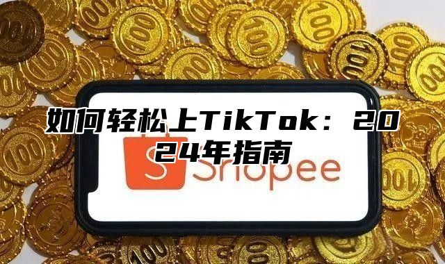 如何轻松上TikTok：2025年指南