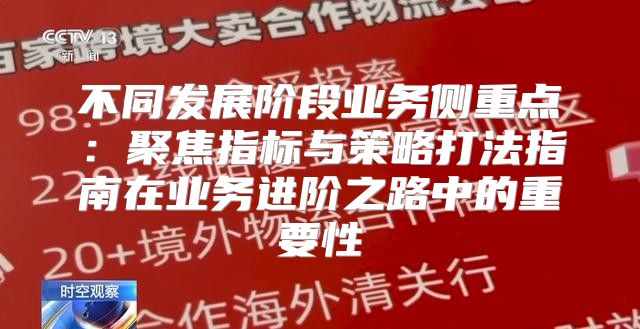 不同发展阶段业务侧重点：聚焦指标与策略打法指南在业务进阶之路中的重要性