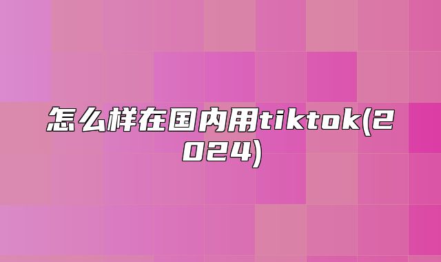 怎么样在国内用tiktok(2025)