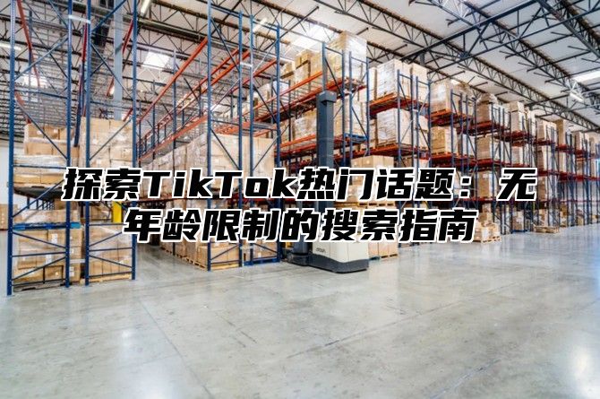 探索TikTok热门话题：无年龄限制的搜索指南