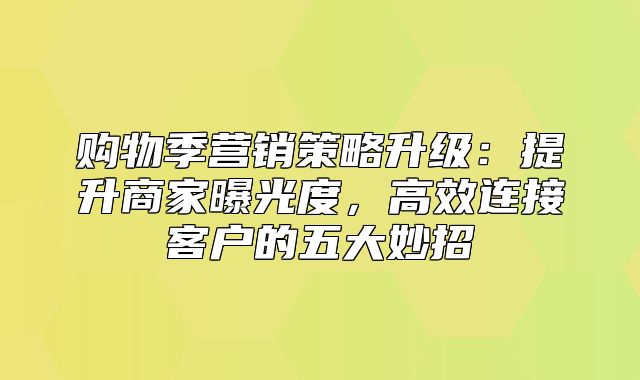 购物季营销策略升级：提升商家曝光度，高效连接客户的五大妙招