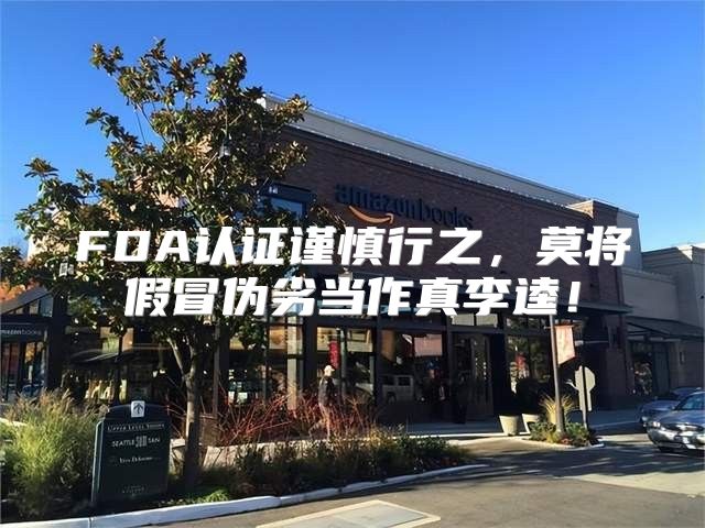 FDA认证谨慎行之，莫将假冒伪劣当作真李逵！