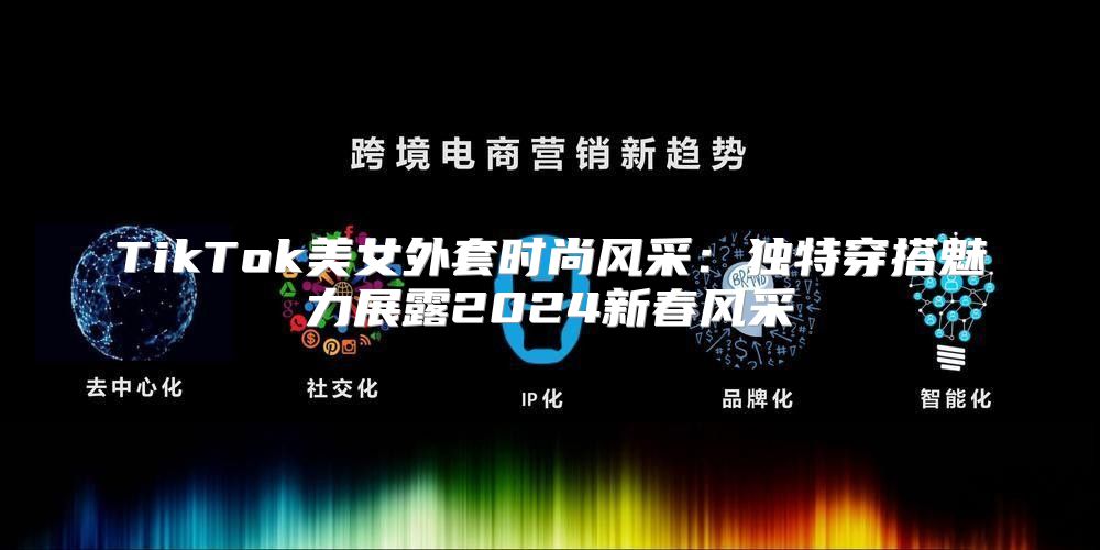 TikTok美女外套时尚风采：独特穿搭魅力展露2025新春风采