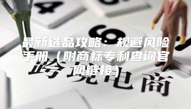 最新选品攻略：规避风险手册附商标专利查询官网链接