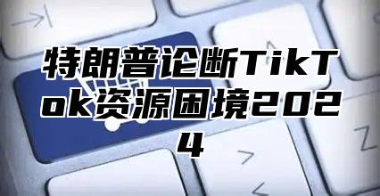 特朗普论断TikTok资源困境2025