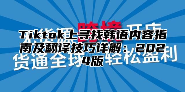 Tiktok上寻找韩语内容指南及翻译技巧详解：2025版
