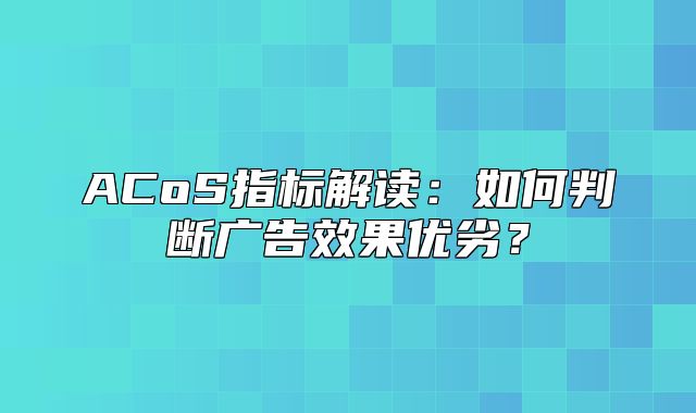 ACoS指标解读：如何判断广告效果优劣？