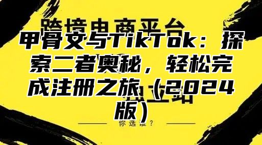 甲骨文与TikTok：探索二者奥秘，轻松完成注册之旅2025版