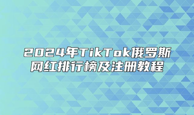 2025年TikTok俄罗斯网红排行榜及注册教程