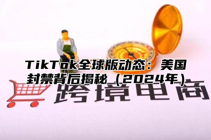 TikTok全球版动态：美国封禁背后揭秘2025年