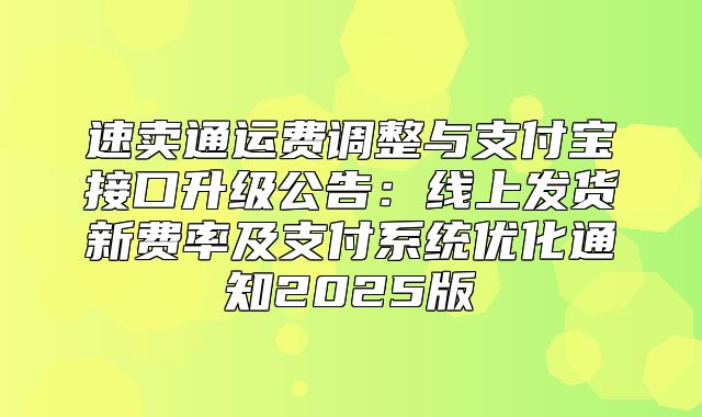速卖通运费调整与支付宝接口升级公告：线上发货新费率及支付系统优化通知2025版
