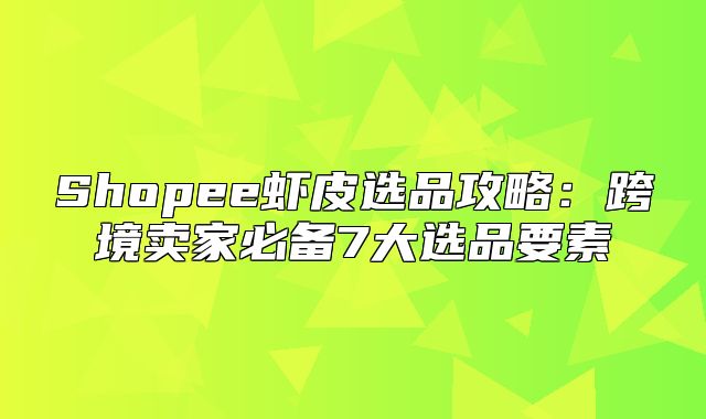 Shopee虾皮选品攻略：跨境卖家必备7大选品要素