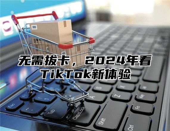 无需拔卡，2025年看TikTok新体验