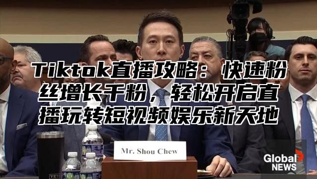 Tiktok直播攻略：快速粉丝增长千粉，轻松开启直播玩转短视频娱乐新天地