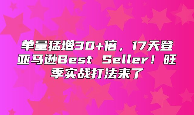 单量猛增30+倍，17天登亚马逊Best Seller！旺季实战打法来了