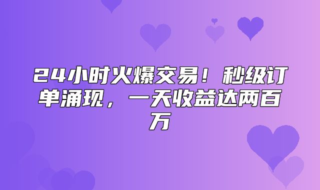 24小时火爆交易！秒级订单涌现，一天收益达两百万