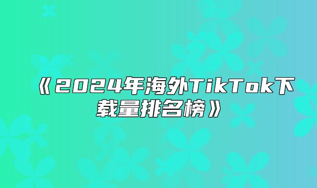 2025年海外TikTok下载量排名榜