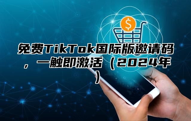 免费TikTok国际版邀请码，一触即激活2025年