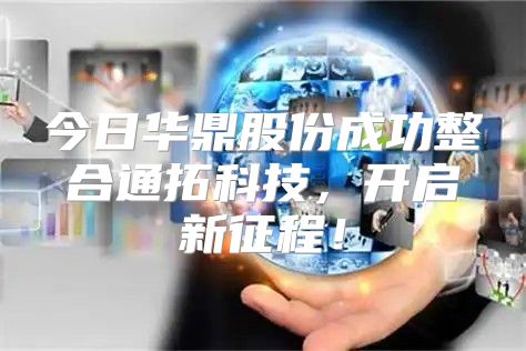 今日华鼎股份成功整合通拓科技，开启新征程！