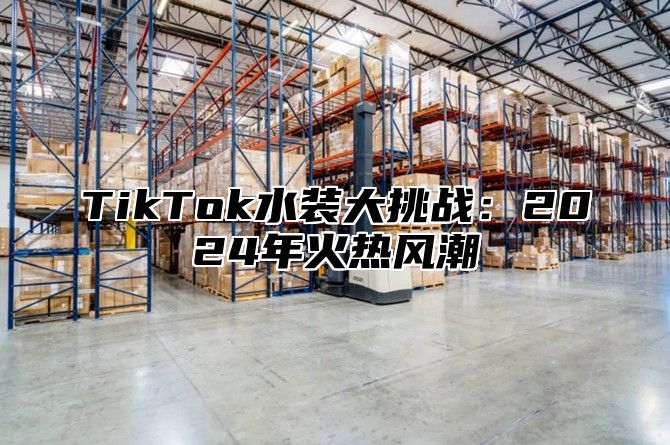 TikTok水装大挑战：2025年火热风潮