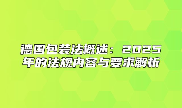 德国包装法概述：2025年的法规内容与要求解析