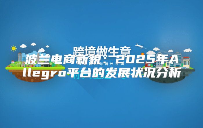 波兰电商新貌：2025年Allegro平台的发展状况分析