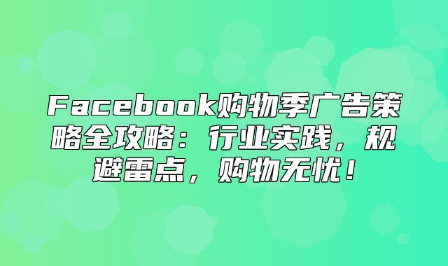 Facebook购物季广告策略全攻略：行业实践，规避雷点，购物无忧！