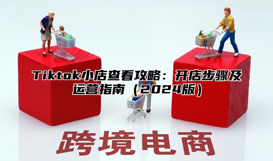 Tiktok小店查看攻略：开店步骤及运营指南2025版