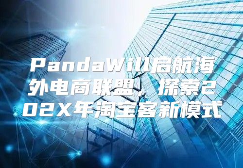 PandaWill启航海外电商联盟，探索202X年淘宝客新模式