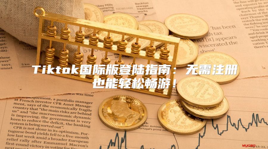 Tiktok国际版登陆指南：无需注册也能轻松畅游！
