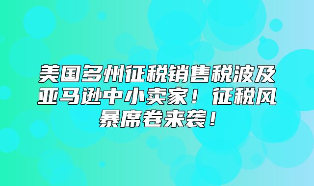 美国多州征税销售税波及亚马逊中小卖家！征税风暴席卷来袭！