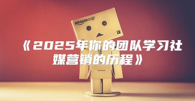 2025年你的团队学习社媒营销的历程