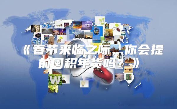 春节来临之际，你会提前囤积年货吗？