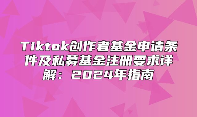 Tiktok创作者基金申请条件及私募基金注册要求详解：2025年指南
