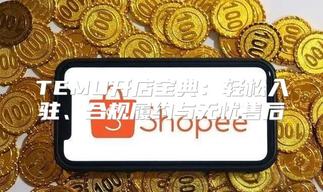 TEMU开店宝典：轻松入驻、合规履约与无忧售后
