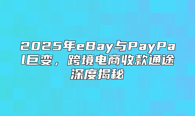 2025年eBay与PayPal巨变，跨境电商收款通途深度揭秘