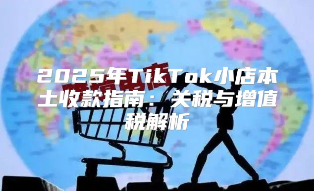 2025年TikTok小店本土收款指南：关税与增值税解析