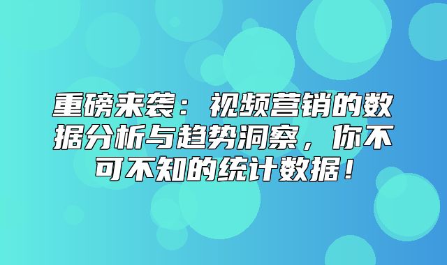 重磅来袭：视频营销的数据分析与趋势洞察，你不可不知的统计数据！