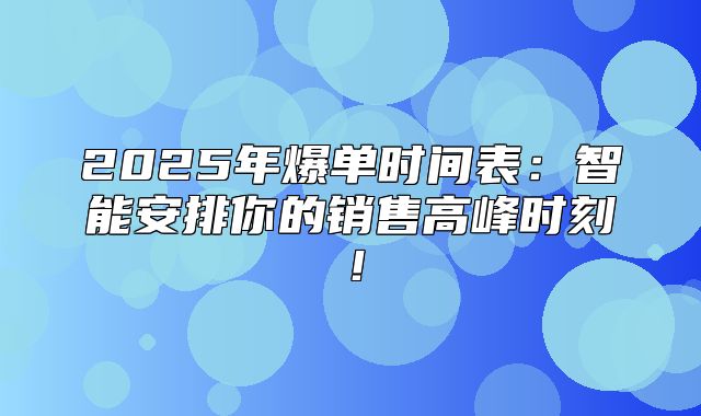 2025年爆单时间表：智能安排你的销售高峰时刻！