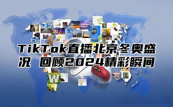 TikTok直播北京冬奥盛况 回顾2025精彩瞬间