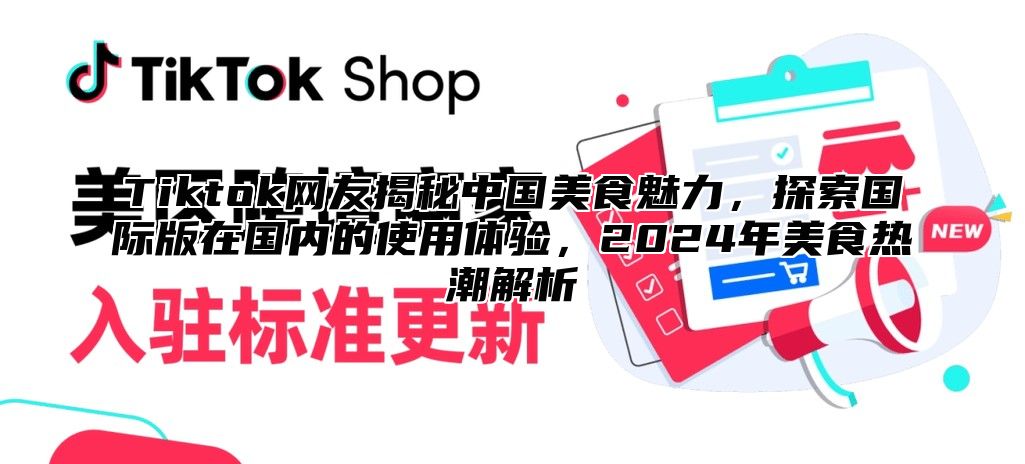 Tiktok网友揭秘中国美食魅力，探索国际版在国内的使用体验，2025年美食热潮解析