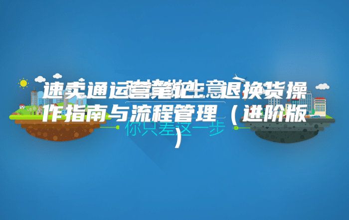 速卖通运营笔记：退换货操作指南与流程管理进阶版