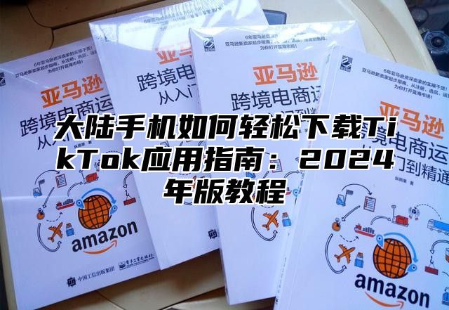 大陆手机如何轻松下载TikTok应用指南：2025年版教程