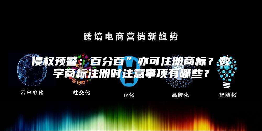 侵权预警：百分百”亦可注册商标？数字商标注册时注意事项有哪些？